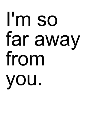 im so far away from u
